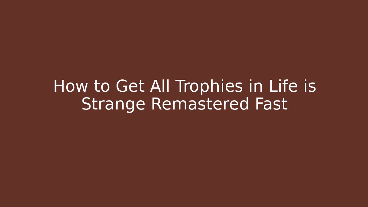 How to Get All Trophies in Life is Strange Remastered Fast