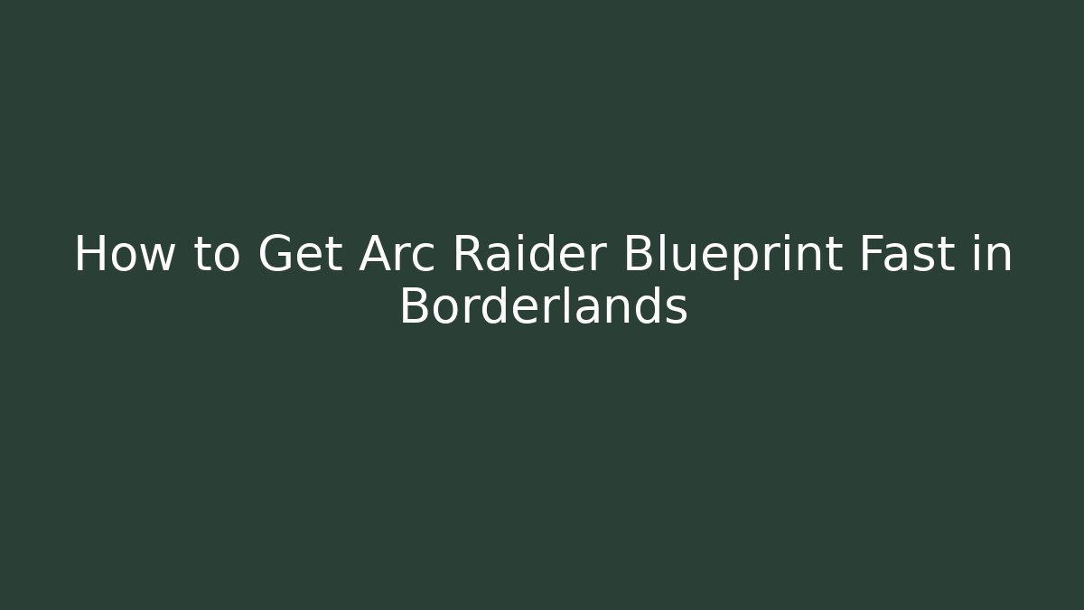How to Get Arc Raider Blueprint Fast in Borderlands