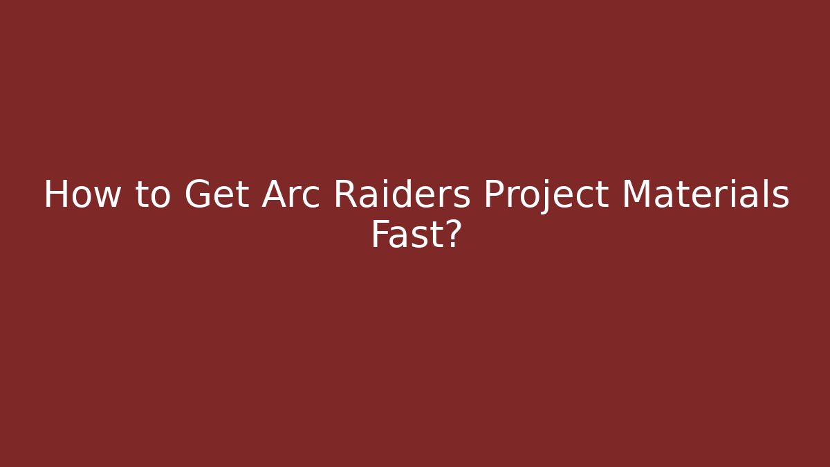 How to Get Arc Raiders Project Materials Fast?