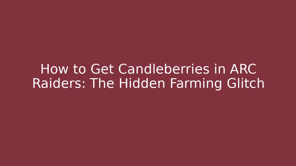 How to Get Candleberries in ARC Raiders: The Hidden Farming Glitch