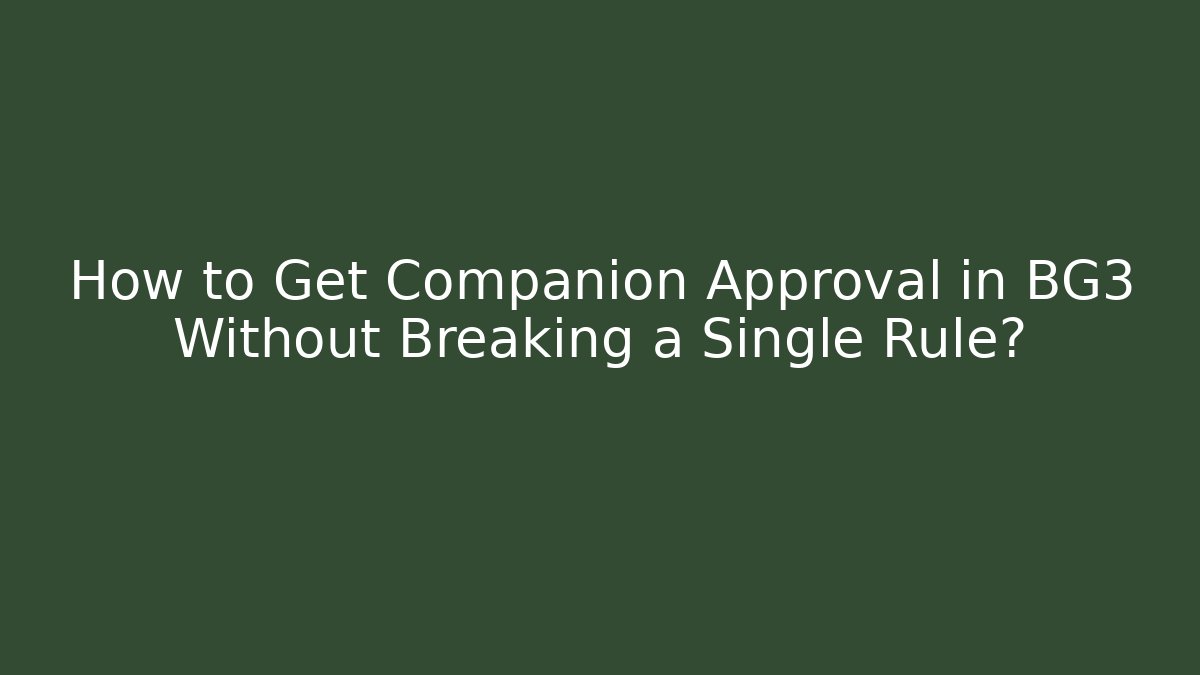 How to Get Companion Approval in BG3 Without Breaking a Single Rule? - Felix Cat Insurance