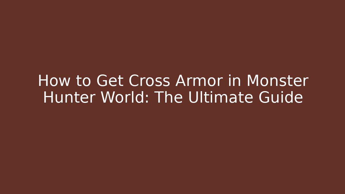 How to Get Cross Armor in Monster Hunter World: The Ultimate Guide