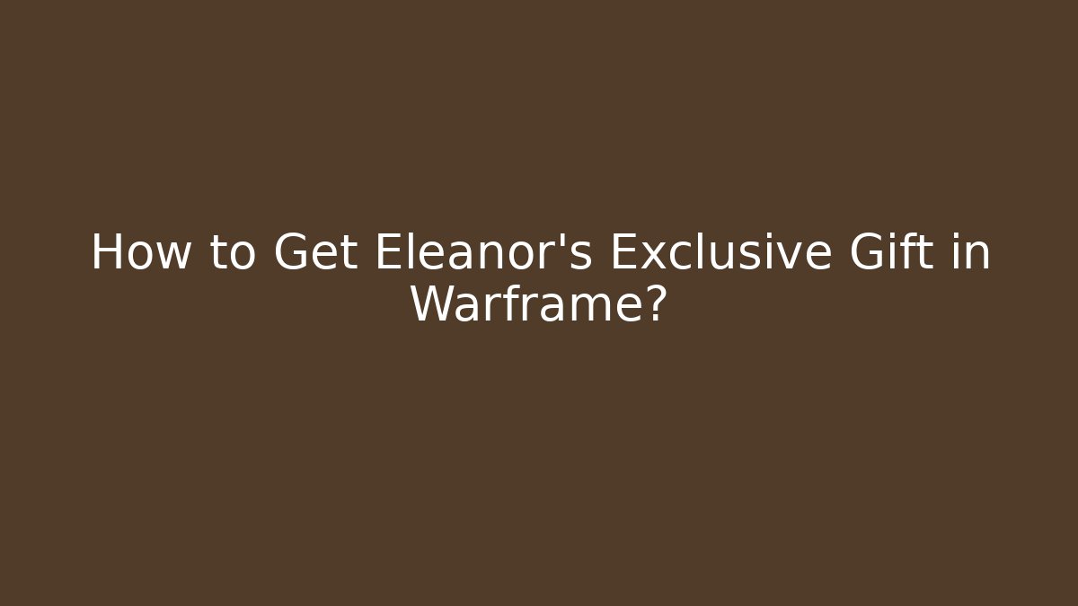 How to Get Eleanor's Exclusive Gift in Warframe?