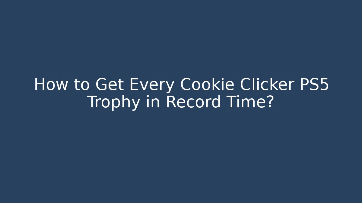 How to Get Every Cookie Clicker PS5 Trophy in Record Time? - Felix Cat Insurance
