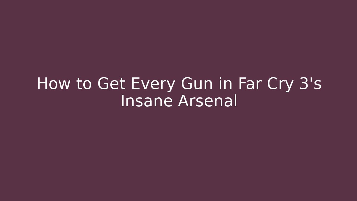 How to Get Every Gun in Far Cry 3's Insane Arsenal