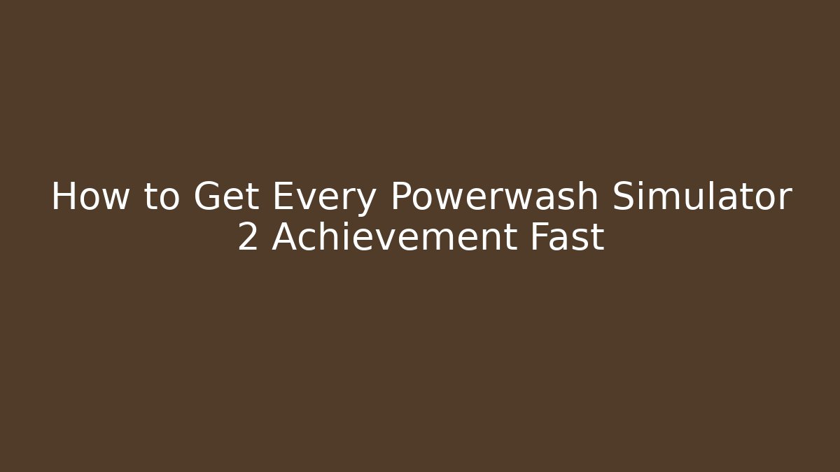 How to Get Every Powerwash Simulator 2 Achievement Fast