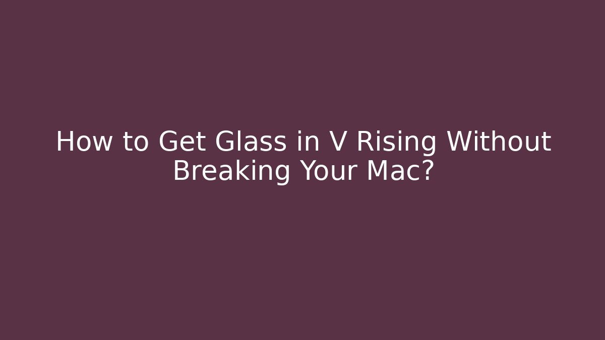 How to Get Glass in V Rising Without Breaking Your Mac? - Felix Cat Insurance