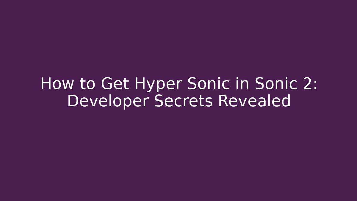 How to Get Hyper Sonic in Sonic 2: Developer Secrets Revealed - Felix Cat Insurance