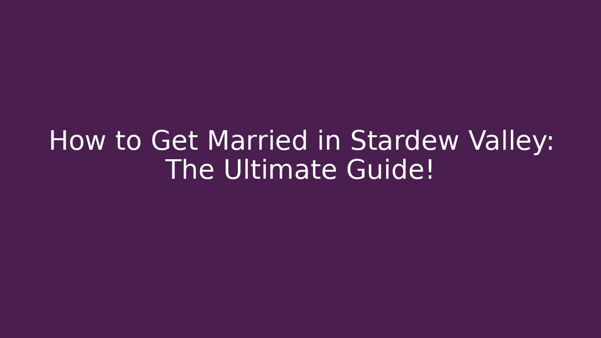 How to Get Married in Stardew Valley: The Ultimate Guide!