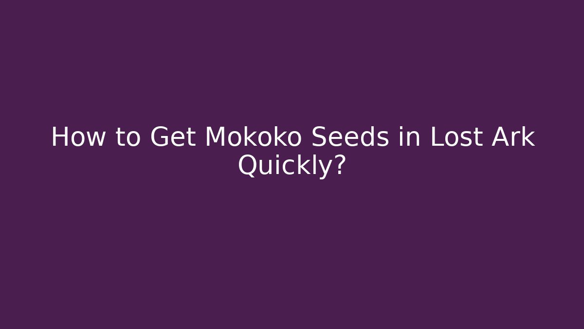 How to Get Mokoko Seeds in Lost Ark Quickly?