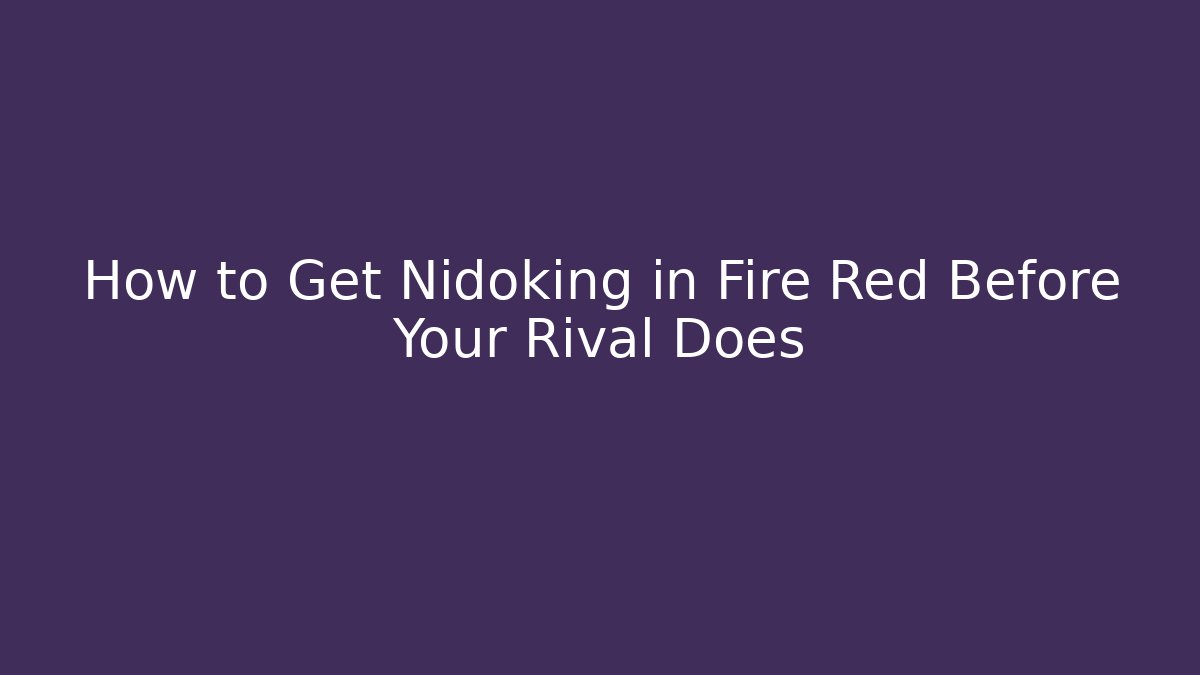 How to Get Nidoking in Fire Red Before Your Rival Does