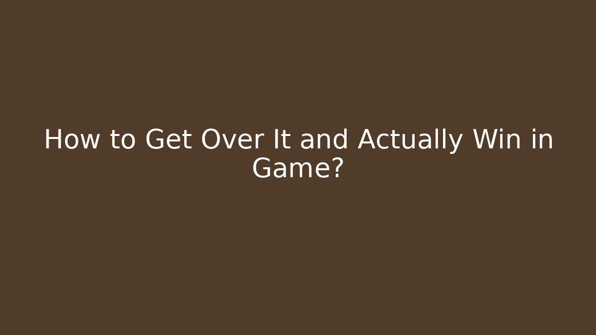 How to Get Over It and Actually Win in Game?