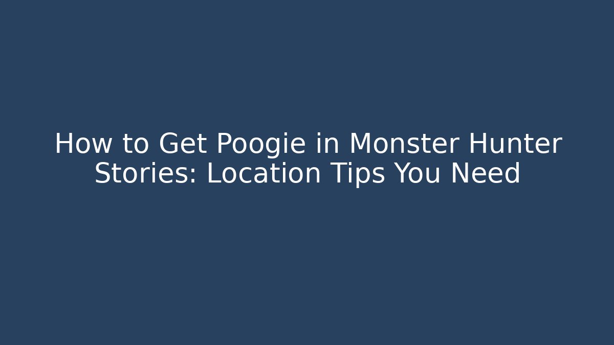 How to Get Poogie in Monster Hunter Stories: Location Tips You Need