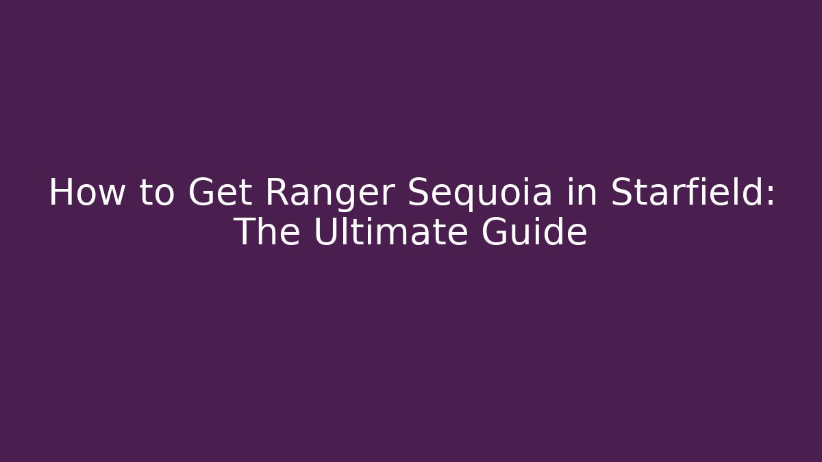 How to Get Ranger Sequoia in Starfield: The Ultimate Guide