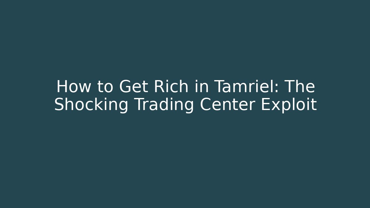 How to Get Rich in Tamriel: The Shocking Trading Center Exploit
