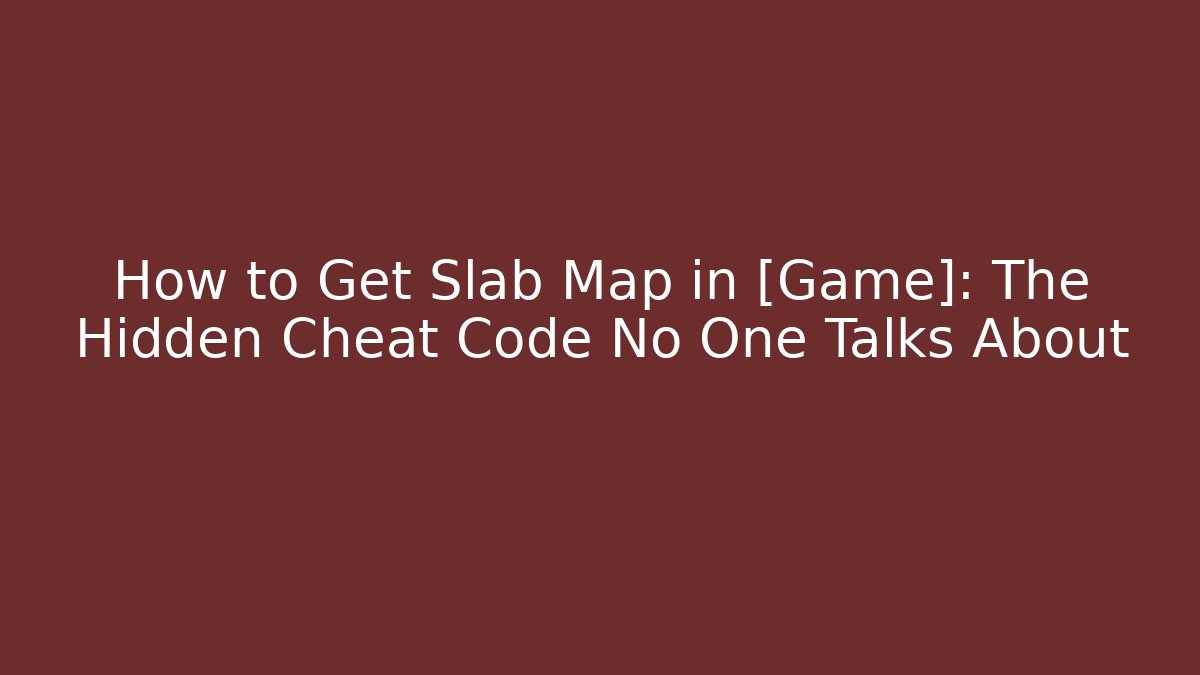 How to Get Slab Map in [Game]: The Hidden Cheat Code No One Talks About
