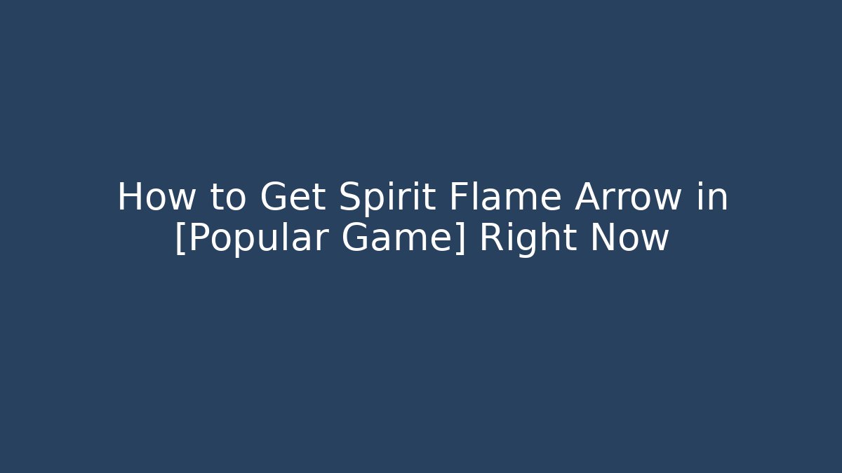 How to Get Spirit Flame Arrow in [Popular Game] Right Now