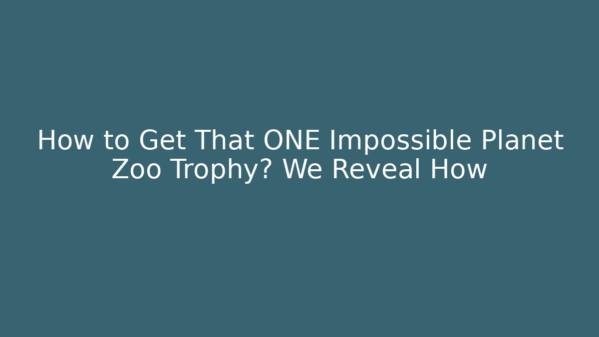 How to Get That ONE Impossible Planet Zoo Trophy? We Reveal How