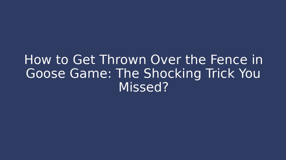 How to Get Thrown Over the Fence in Goose Game: The Shocking Trick You Missed?