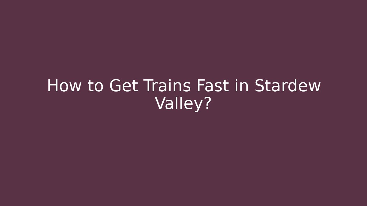 How to Get Trains Fast in Stardew Valley?
