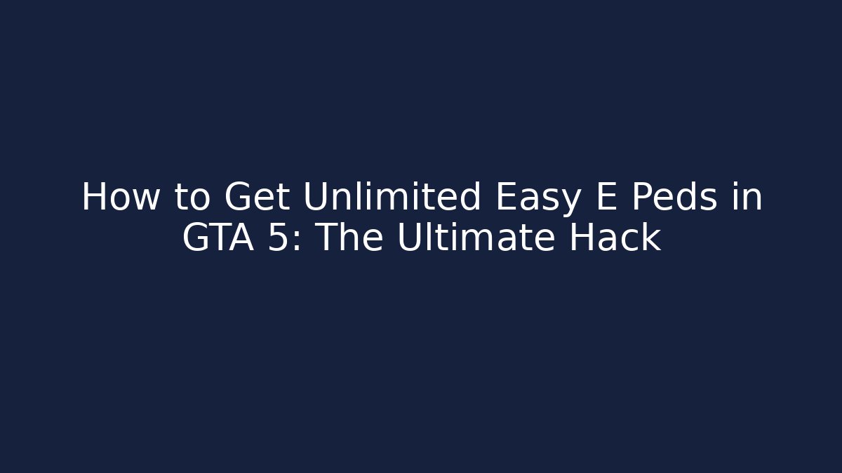 How to Get Unlimited Easy E Peds in GTA 5: The Ultimate Hack