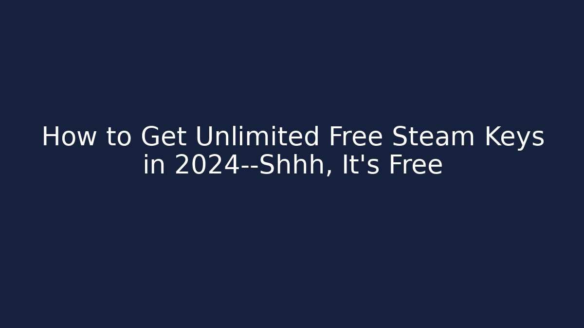 How to Get Unlimited Free Steam Keys in 2024—Shhh, It's Free