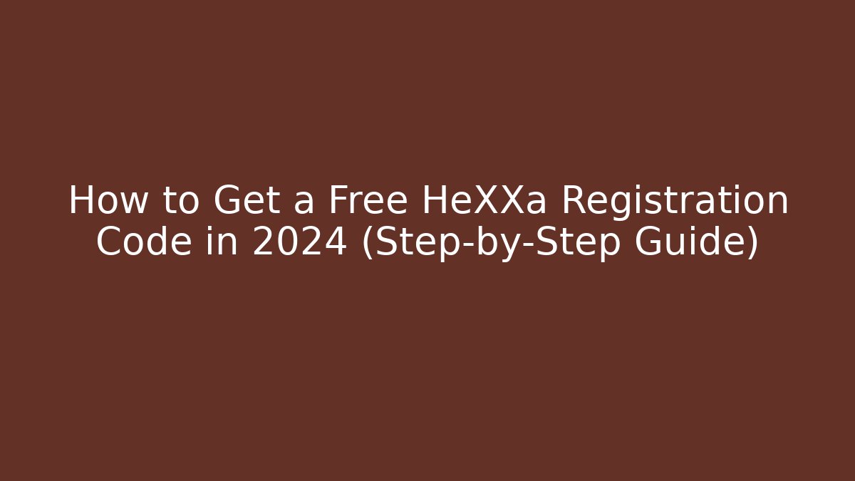 How to Get a Free HeXXa Registration Code in 2024 (Step-by-Step Guide)