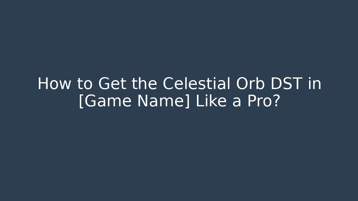 How to Get the Celestial Orb DST in [Game Name] Like a Pro?
