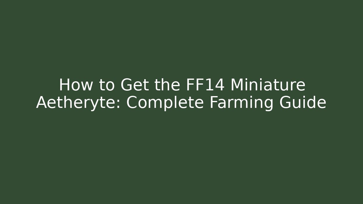 How to Get the FF14 Miniature Aetheryte: Complete Farming Guide