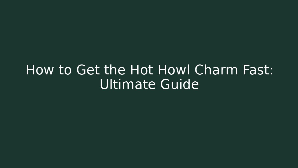 How to Get the Hot Howl Charm Fast: Ultimate Guide