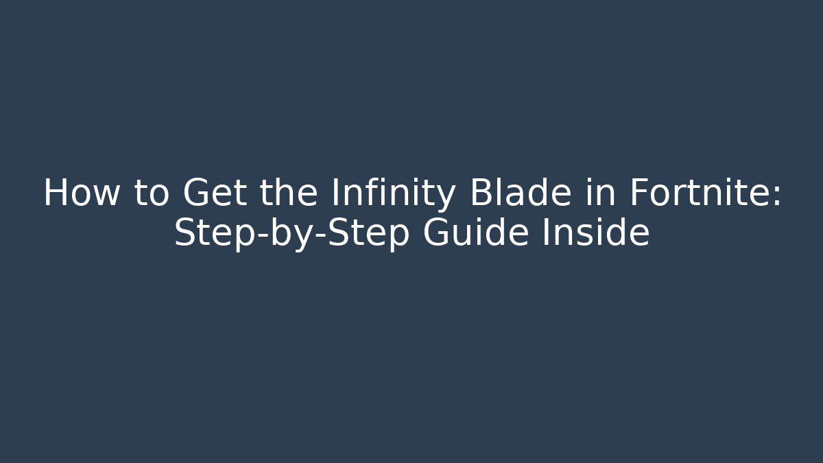 How to Get the Infinity Blade in Fortnite: Step-by-Step Guide Inside