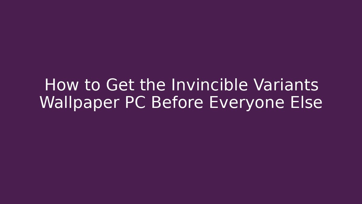 How to Get the Invincible Variants Wallpaper PC Before Everyone Else