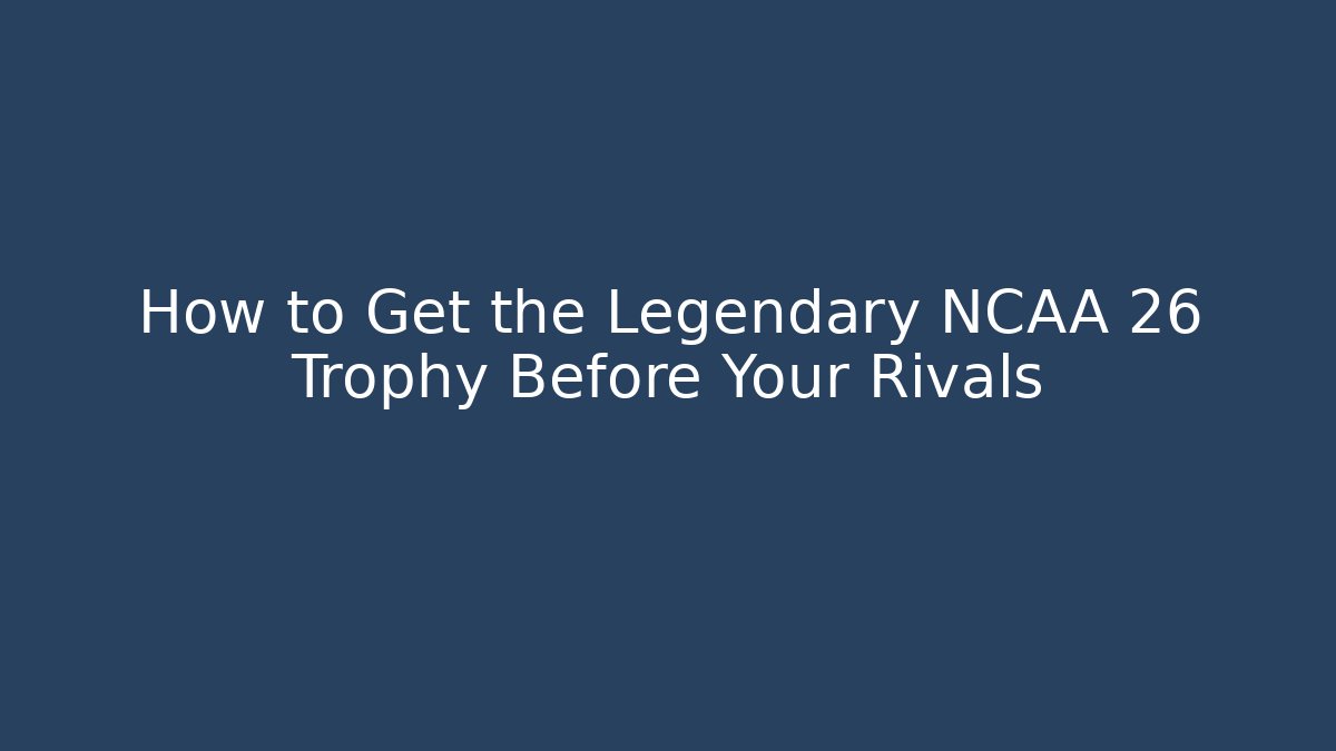 How to Get the Legendary NCAA 26 Trophy Before Your Rivals
