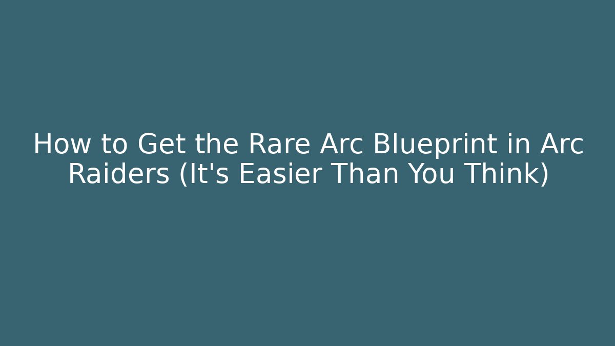 How to Get the Rare Arc Blueprint in Arc Raiders (It’s Easier Than You Think)
