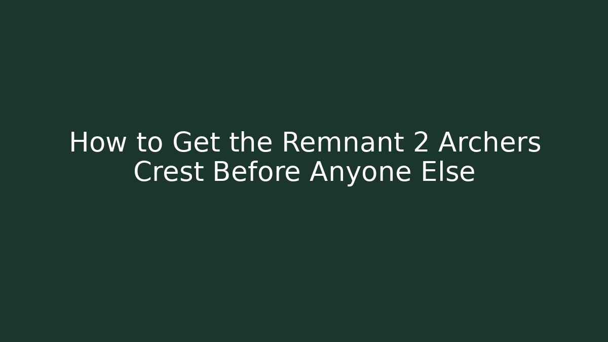 How to Get the Remnant 2 Archers Crest Before Anyone Else - Felix Cat Insurance