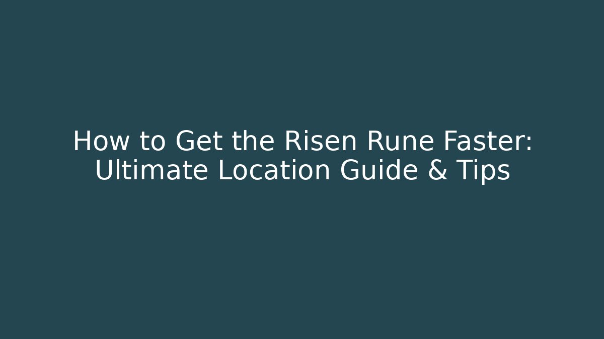 How to Get the Risen Rune Faster: Ultimate Location Guide & Tips