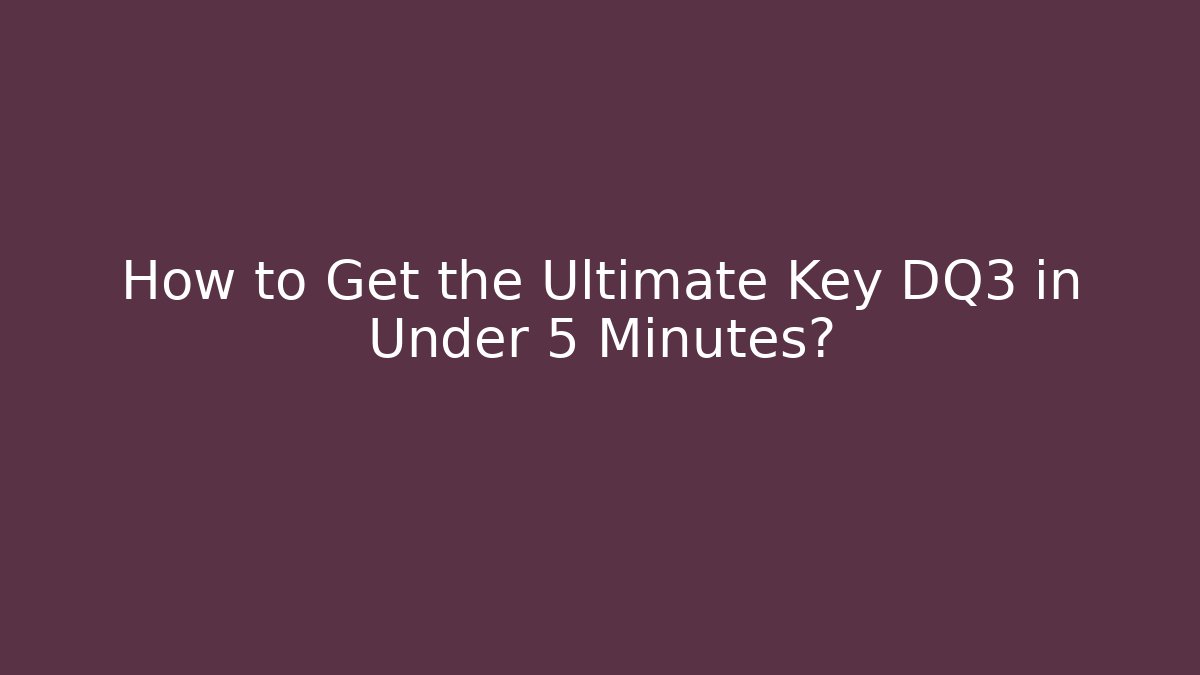 How to Get the Ultimate Key DQ3 in Under 5 Minutes?