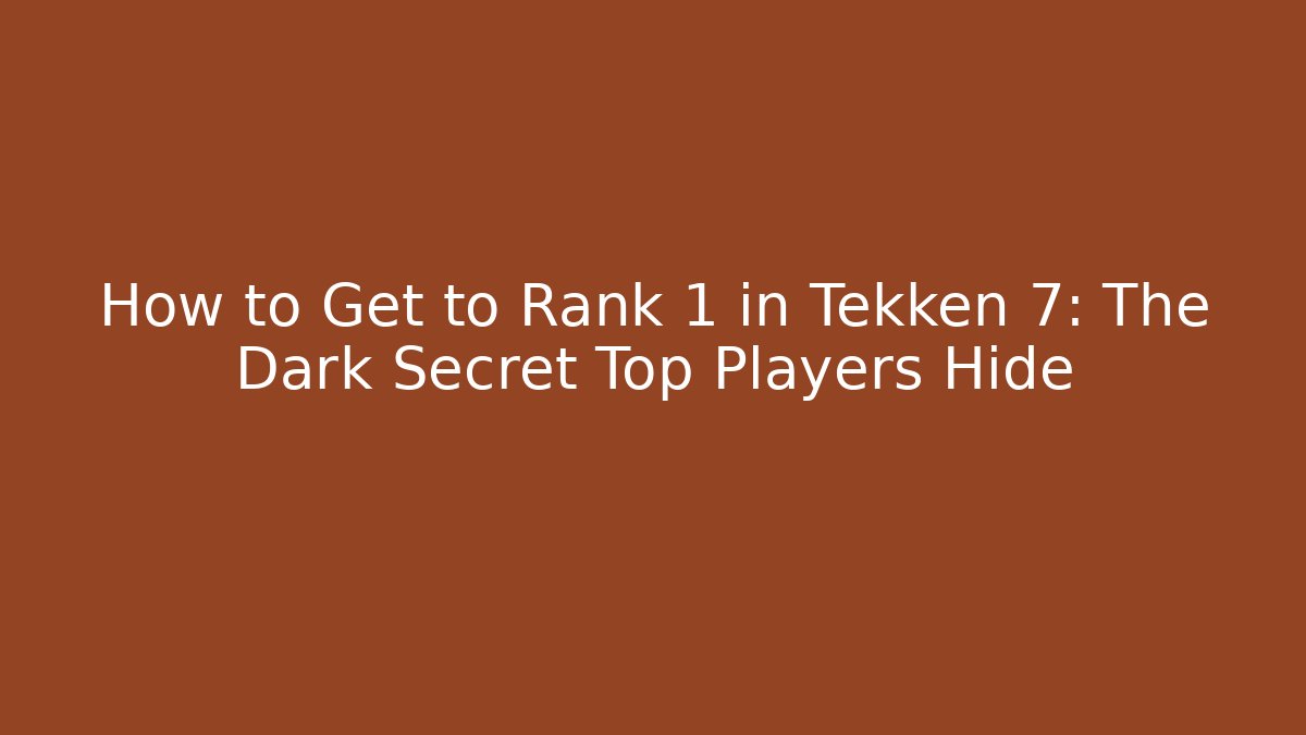How to Get to Rank 1 in Tekken 7: The Dark Secret Top Players Hide