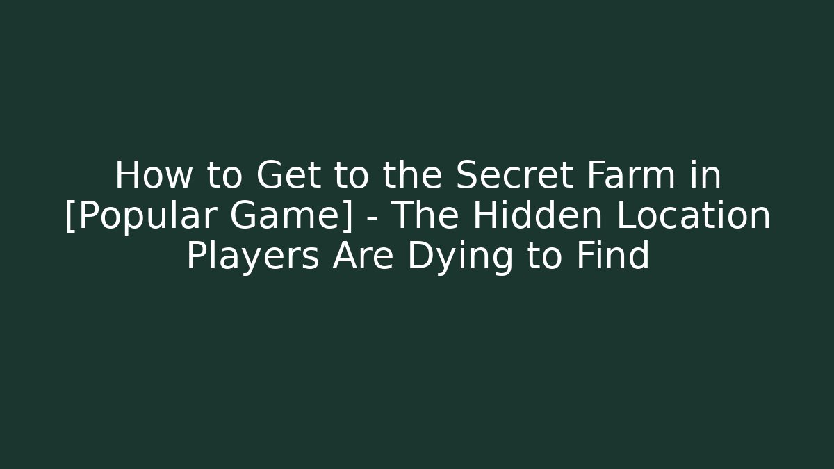 How to Get to the Secret Farm in [Popular Game] – The Hidden Location Players Are Dying to Find