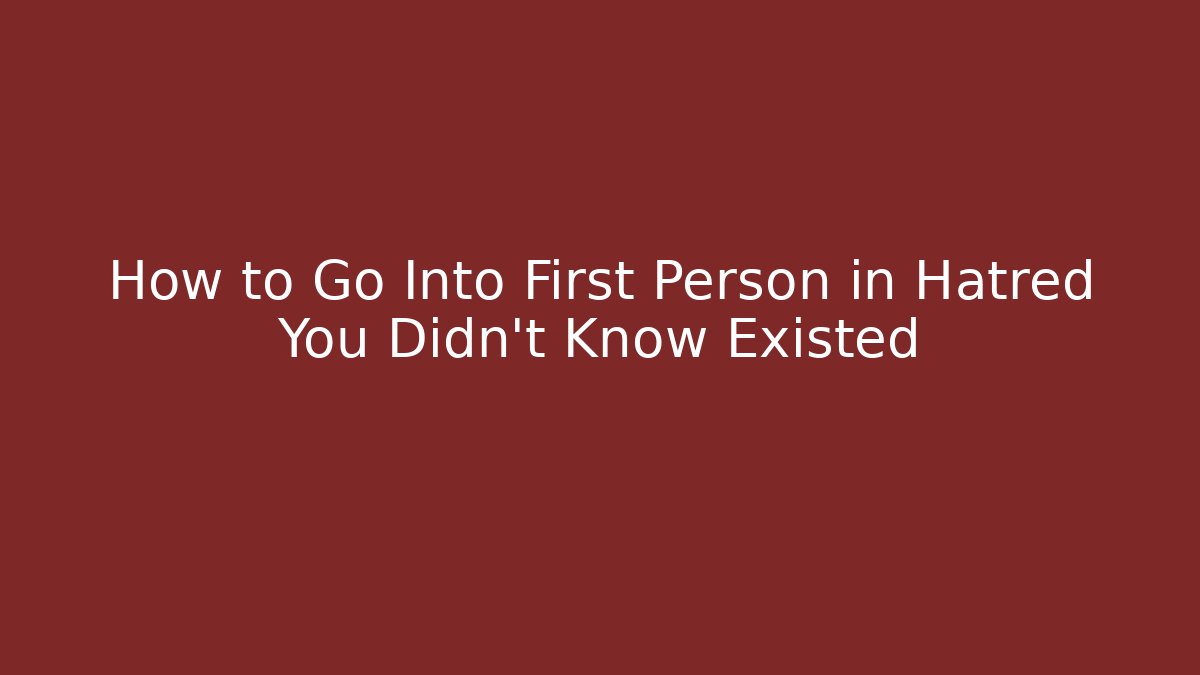How to Go Into First Person in Hatred You Didn't Know Existed