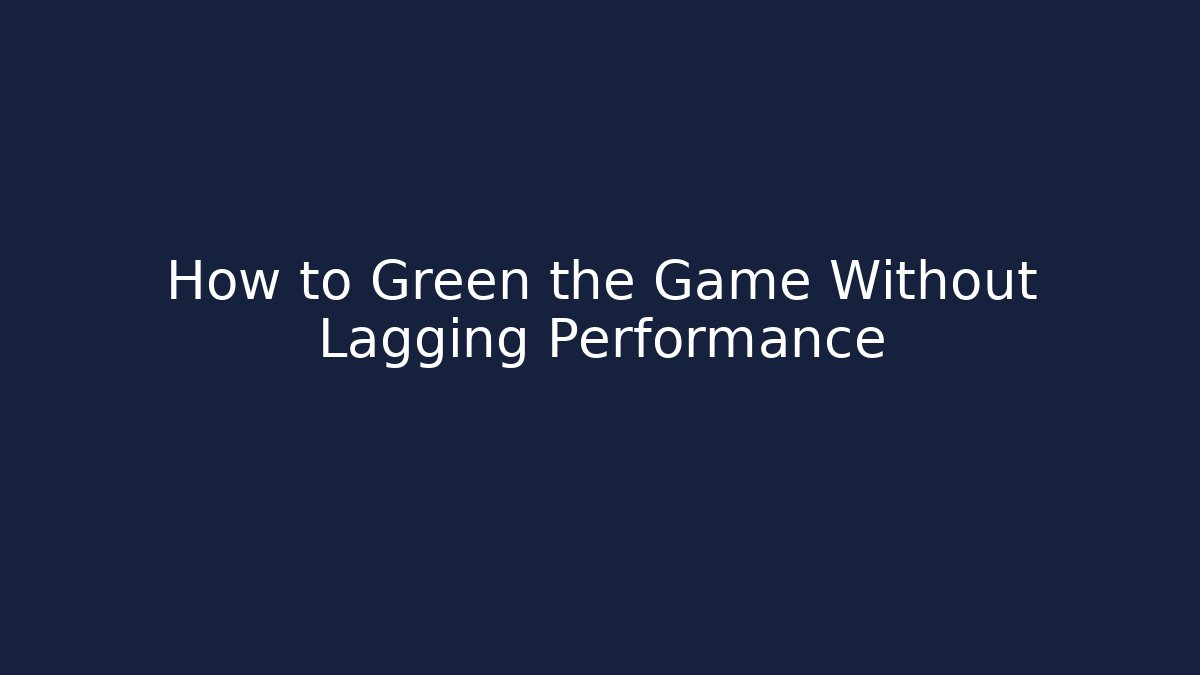 How to Green the Game Without Lagging Performance