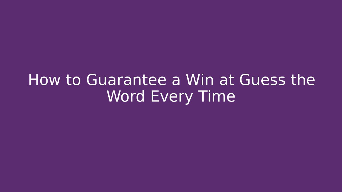How to Guarantee a Win at Guess the Word Every Time