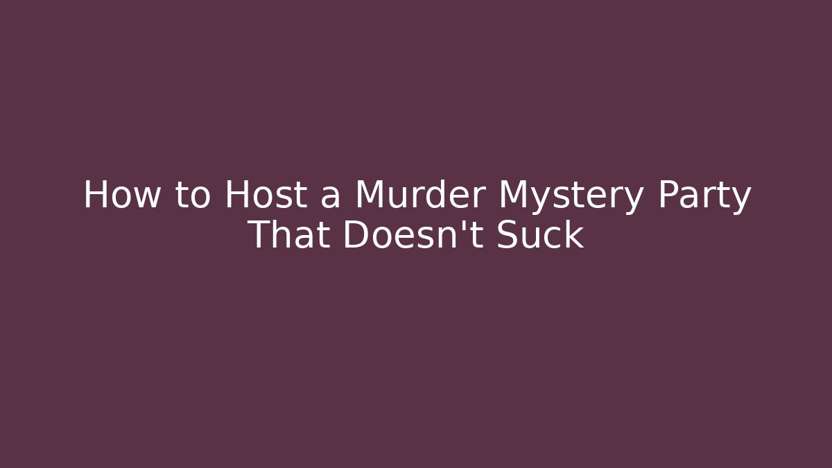How to Host a Murder Mystery Party That Doesn't Suck