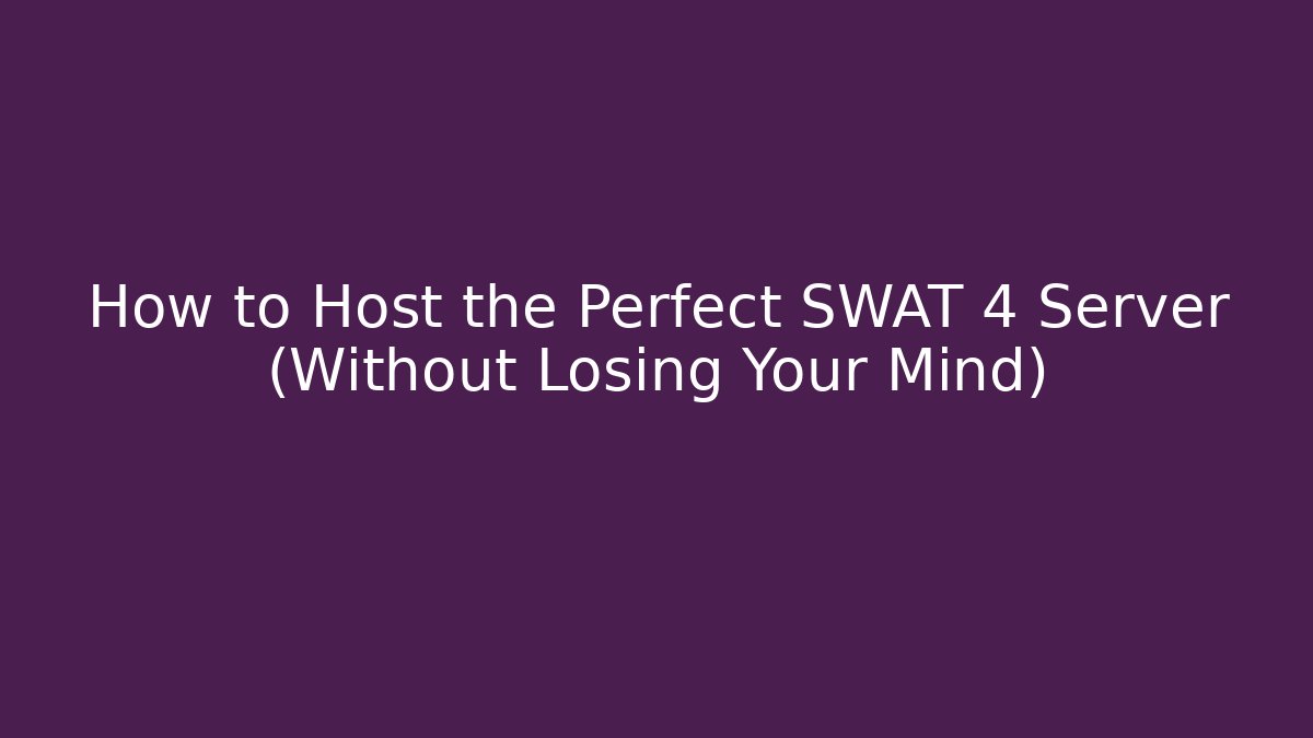 How to Host the Perfect SWAT 4 Server (Without Losing Your Mind)