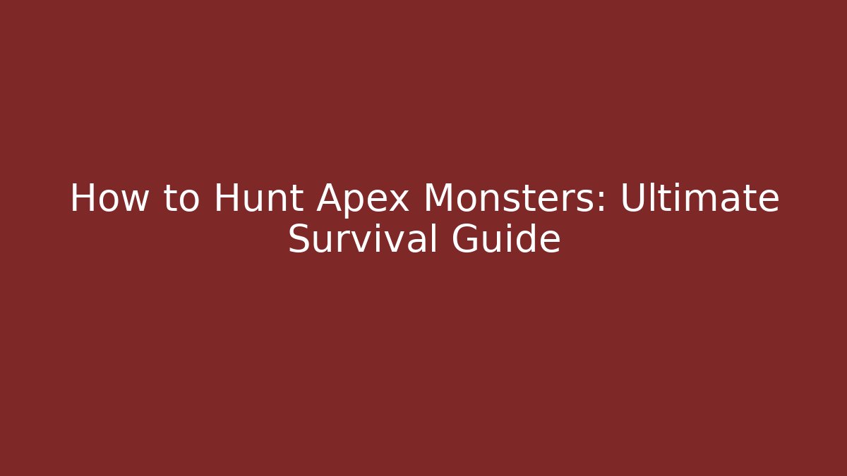How to Hunt Apex Monsters: Ultimate Survival Guide