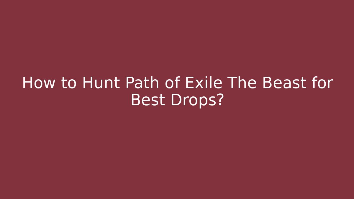 How to Hunt Path of Exile The Beast for Best Drops?