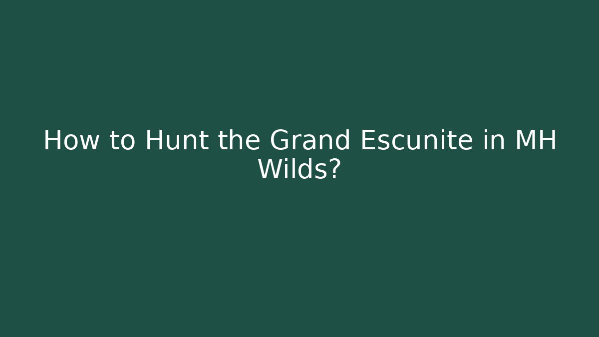 How to Hunt the Grand Escunite in MH Wilds?