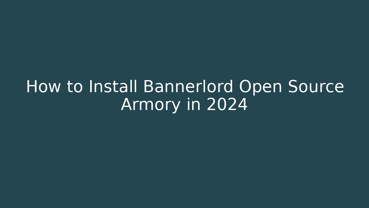 How to Install Bannerlord Open Source Armory in 2024