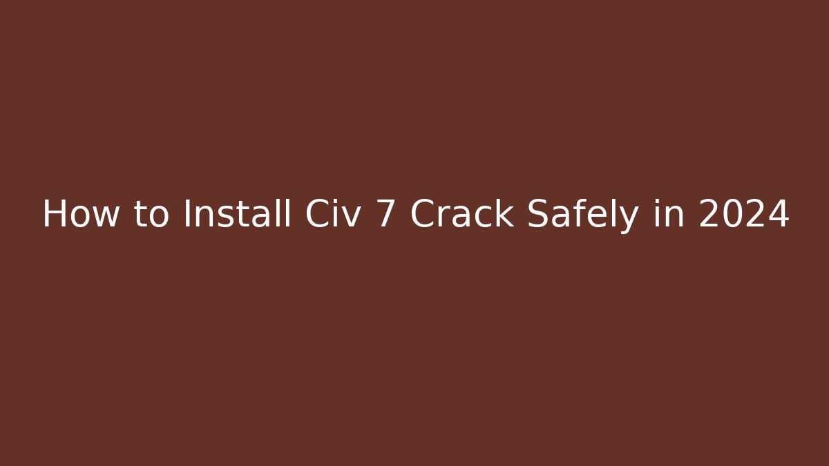 How to Install Civ 7 Crack Safely in 2024