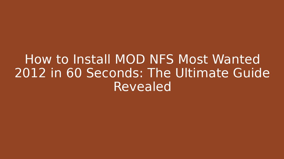 How to Install MOD NFS Most Wanted 2012 in 60 Seconds: The Ultimate Guide Revealed